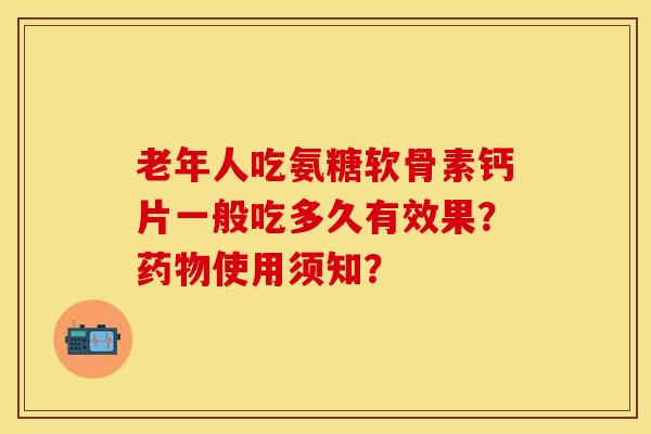 老年人吃氨糖软骨素钙片一般吃多久有效果？药物使用须知？