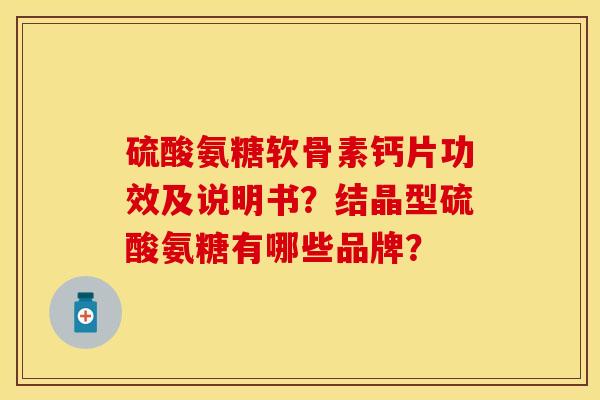 硫酸氨糖软骨素钙片功效及说明书？结晶型硫酸氨糖有哪些品牌？