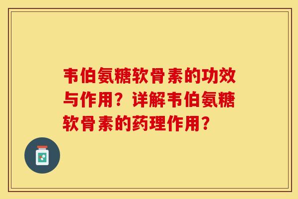 韦伯氨糖软骨素的功效与作用？详解韦伯氨糖软骨素的药理作用？