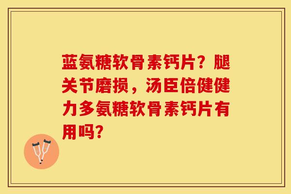 蓝氨糖软骨素钙片？腿关节磨损，汤臣倍健健力多氨糖软骨素钙片有用吗？