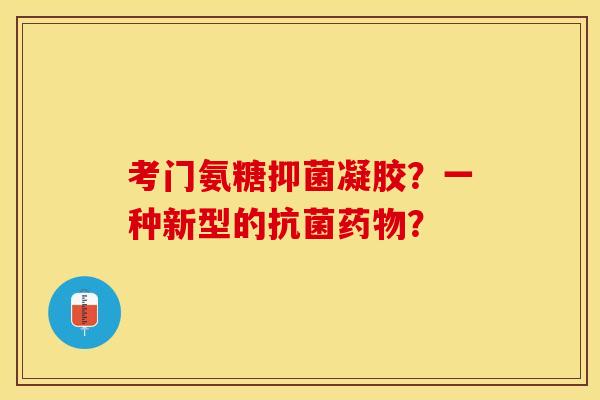 考门氨糖抑菌凝胶？一种新型的抗菌药物？