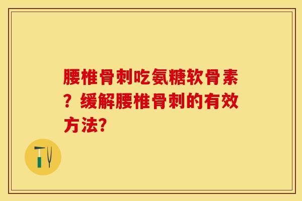 腰椎骨刺吃氨糖软骨素？缓解腰椎骨刺的有效方法？