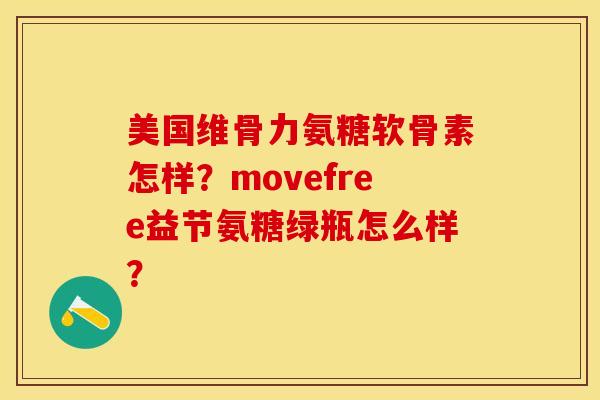 美国维骨力氨糖软骨素怎样？movefree益节氨糖绿瓶怎么样？