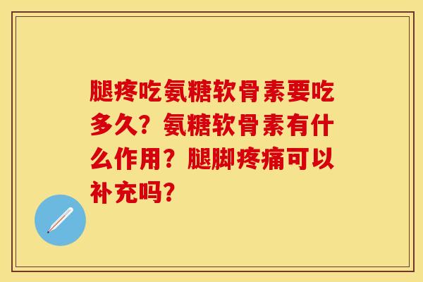腿疼吃氨糖软骨素要吃多久？氨糖软骨素有什么作用？腿脚疼痛可以补充吗？