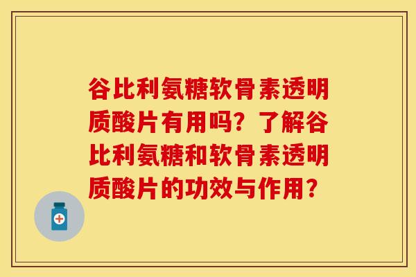 谷比利氨糖软骨素透明质酸片有用吗?了解谷比利氨糖和软骨素透明质酸片的功效与作用?-第1张图片-关节保镖 谷比利氨糖软骨素透明质酸片有用吗?了解谷比利氨糖和软骨素透明质酸片的功效与作用?-第1张图片-关节保镖