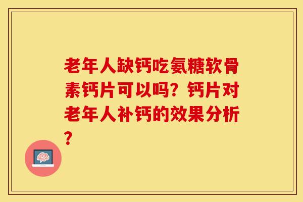 老年人缺钙吃氨糖软骨素钙片可以吗？钙片对老年人补钙的效果分析？