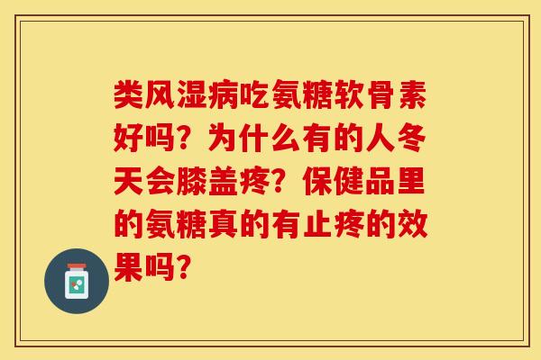 类风湿病吃氨糖软骨素好吗?为什么有的人冬天会膝盖疼?保健品里的氨糖真的有止疼的效果吗?-第1张图片-关节保镖 类风湿病吃氨糖软骨素好吗?为什么有的人冬天会膝盖疼?保健品里的氨糖真的有止疼的效果吗?-第1张图片-关节保镖