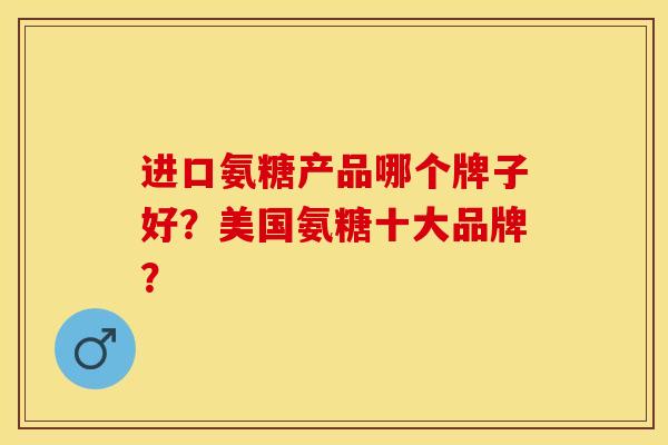 进口氨糖产品哪个牌子好?美国氨糖十大品牌?-第1张图片-关节保镖 进口氨糖产品哪个牌子好?美国氨糖十大品牌?-第1张图片-关节保镖
