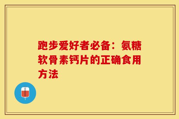 跑步爱好者必备：氨糖软骨素钙片的正确食用方法