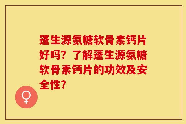 蓬生源氨糖软骨素钙片好吗?了解蓬生源氨糖软骨素钙片的功效及安全性?-第1张图片-关节保镖 蓬生源氨糖软骨素钙片好吗?了解蓬生源氨糖软骨素钙片的功效及安全性?-第1张图片-关节保镖