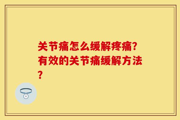 关节痛怎么缓解疼痛?有效的关节痛缓解方法?-第1张图片-关节保镖 关节痛怎么缓解疼痛?有效的关节痛缓解方法?-第1张图片-关节保镖