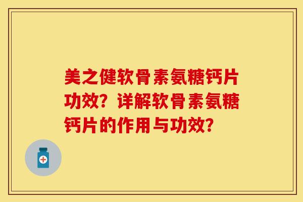 美之健软骨素氨糖钙片功效？详解软骨素氨糖钙片的作用与功效？