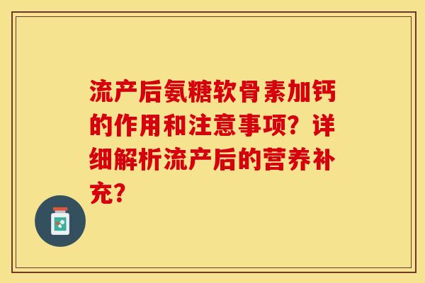 流产后氨糖软骨素加钙的作用和注意事项？详细解析流产后的营养补充？-第1张图片-关节保镖