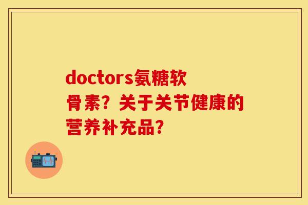 doctors氨糖软骨素？关于关节健康的营养补充品？