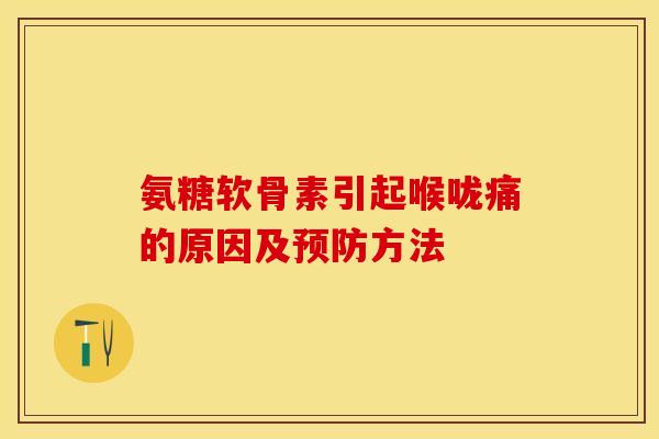 氨糖软骨素引起喉咙痛的原因及预防方法