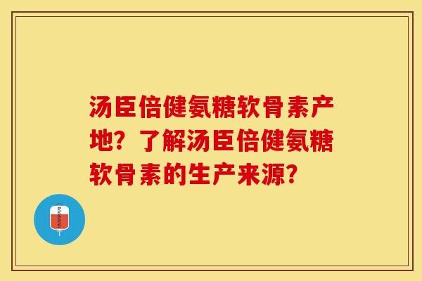 汤臣倍健氨糖软骨素产地？了解汤臣倍健氨糖软骨素的生产来源？-第1张图片-关节保镖