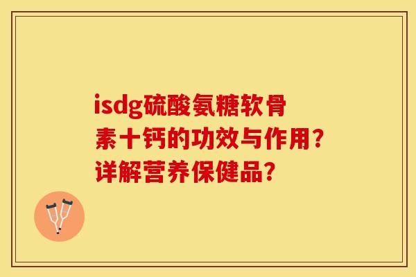 isdg硫酸氨糖软骨素十钙的功效与作用？详解营养保健品？