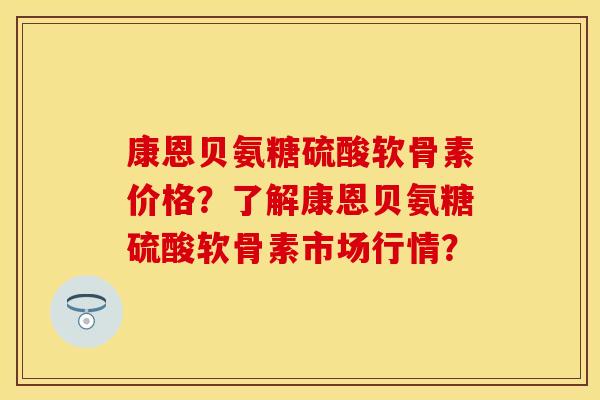 康恩贝氨糖硫酸软骨素价格?了解康恩贝氨糖硫酸软骨素市场行情?-第1张图片-关节保镖 康恩贝氨糖硫酸软骨素价格?了解康恩贝氨糖硫酸软骨素市场行情?-第1张图片-关节保镖