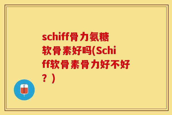 schiff骨力氨糖软骨素好吗(Schiff软骨素骨力好不好？)
