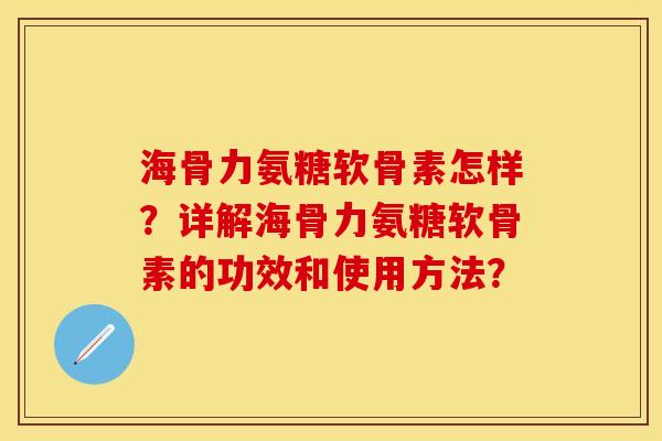 海骨力氨糖软骨素怎样？详解海骨力氨糖软骨素的功效和使用方法？