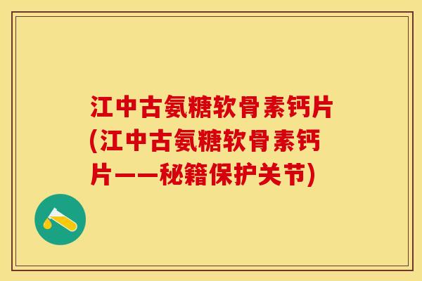 江中古氨糖软骨素钙片(江中古氨糖软骨素钙片——秘籍保护关节)