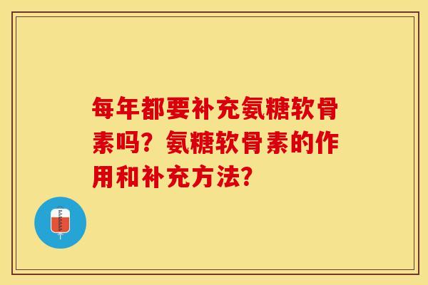 每年都要补充氨糖软骨素吗？氨糖软骨素的作用和补充方法？