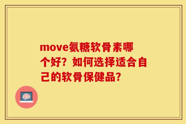 move氨糖软骨素哪个好?如何选择适合自己的软骨保健品?-第1张图片-关节保镖 move氨糖软骨素哪个好?如何选择适合自己的软骨保健品?-第1张图片-关节保镖