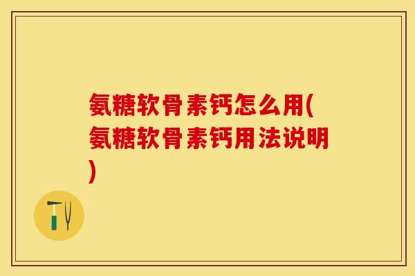 氨糖软骨素钙怎么用(氨糖软骨素钙用法说明)-第1张图片-关节保镖 氨糖软骨素钙怎么用(氨糖软骨素钙用法说明)-第1张图片-关节保镖