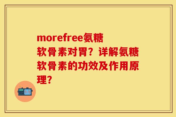 morefree氨糖软骨素对胃？详解氨糖软骨素的功效及作用原理？