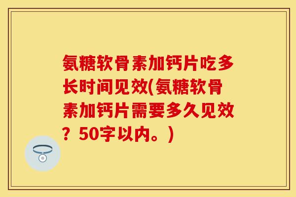 氨糖软骨素加钙片吃多长时间见效？氨糖软骨素加钙片需要多久见效？