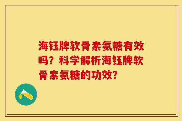 海钰牌软骨素氨糖有效吗？科学解析海钰牌软骨素氨糖的功效？