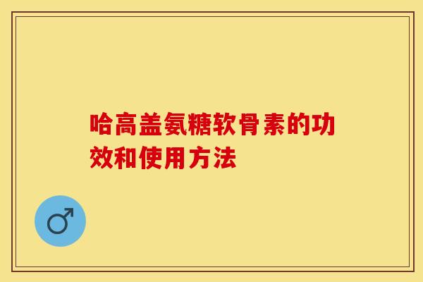 哈高盖氨糖软骨素的功效和使用方法