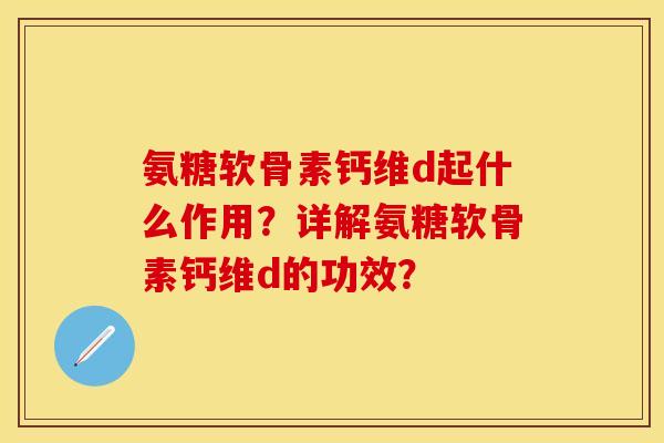 氨糖软骨素钙维d起什么作用？详解氨糖软骨素钙维d的功效？-第1张图片-关节保镖