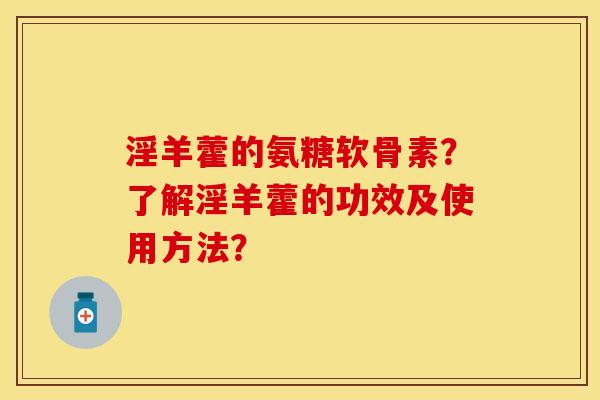 淫羊藿的氨糖软骨素？了解淫羊藿的功效及使用方法？