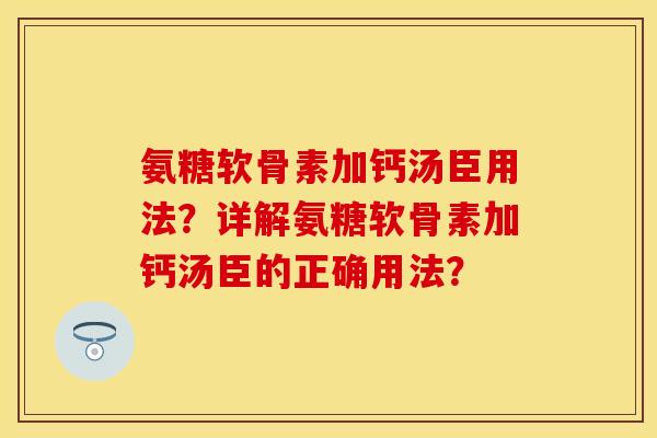 氨糖软骨素加钙汤臣用法？详解氨糖软骨素加钙汤臣的正确用法？