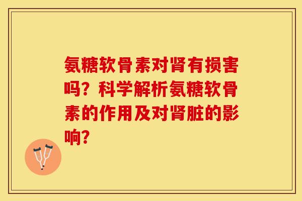 氨糖软骨素对肾有损害吗？科学解析氨糖软骨素的作用及对肾脏的影响？