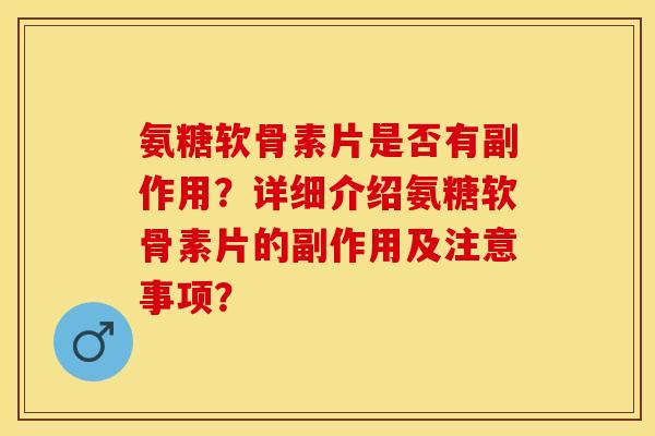 氨糖软骨素片是否有副作用？详细介绍氨糖软骨素片的副作用及注意事项？