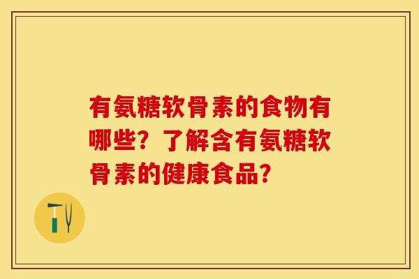 有氨糖软骨素的食物有哪些？了解含有氨糖软骨素的健康食品？