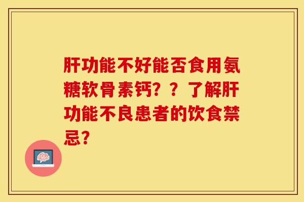 肝功能不好能否食用氨糖软骨素钙？？了解肝功能不良患者的饮食禁忌？