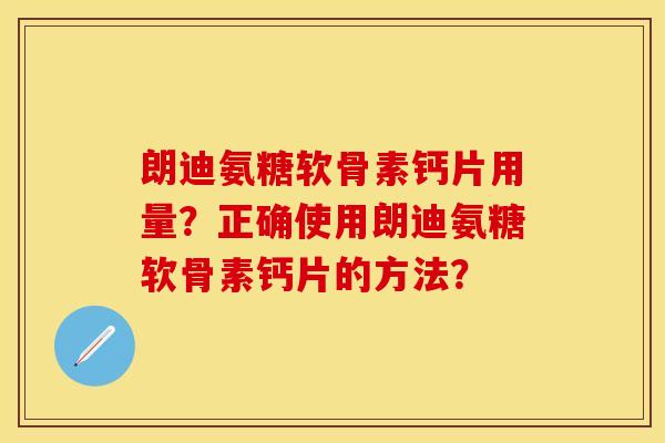朗迪氨糖软骨素钙片用量?正确使用朗迪氨糖软骨素钙片的方法?-第1张图片-关节保镖 朗迪氨糖软骨素钙片用量?正确使用朗迪氨糖软骨素钙片的方法?-第1张图片-关节保镖