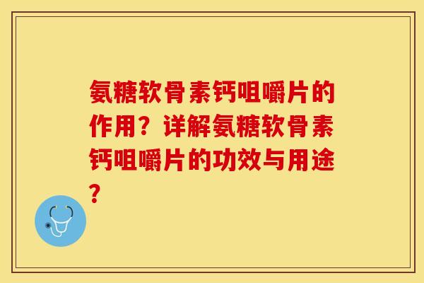 氨糖软骨素钙咀嚼片的作用？详解氨糖软骨素钙咀嚼片的功效与用途？
