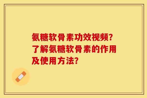 氨糖软骨素功效视频？了解氨糖软骨素的作用及使用方法？