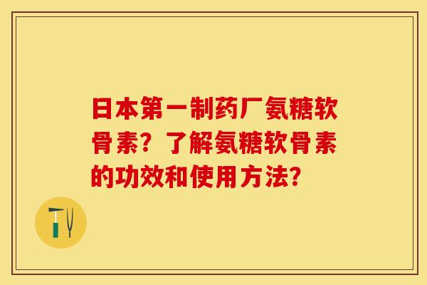 日本第一制药厂氨糖软骨素?了解氨糖软骨素的功效和使用方法?-第1张图片-关节保镖 日本第一制药厂氨糖软骨素?了解氨糖软骨素的功效和使用方法?-第1张图片-关节保镖