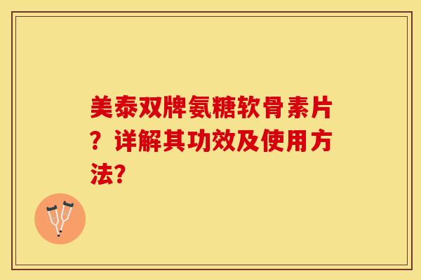 美泰双牌氨糖软骨素片？详解其功效及使用方法？
