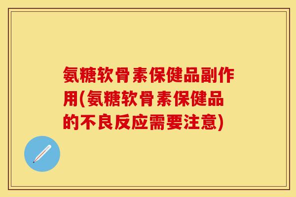 氨糖软骨素保健品副作用(氨糖软骨素保健品的不良反应需要注意)