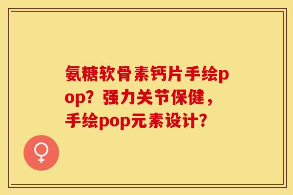 氨糖软骨素钙片手绘pop？强力关节保健，手绘pop元素设计？