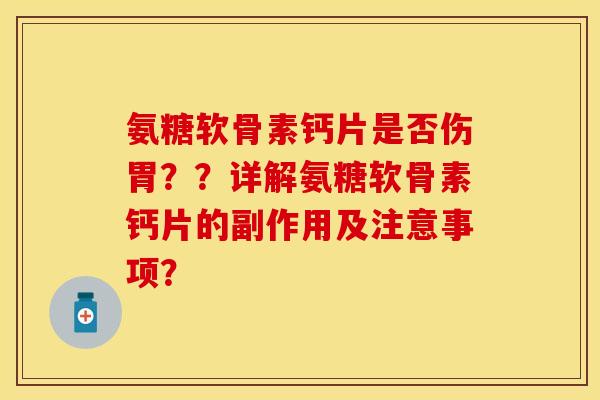 氨糖软骨素钙片是否伤胃？？详解氨糖软骨素钙片的副作用及注意事项？