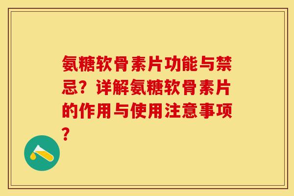 氨糖软骨素片功能与禁忌？详解氨糖软骨素片的作用与使用注意事项？-第1张图片-关节保镖