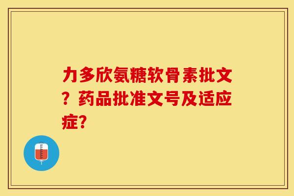 力多欣氨糖软骨素批文？药品批准文号及适应症？