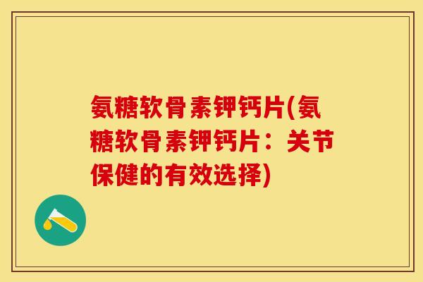 氨糖软骨素钾钙片(氨糖软骨素钾钙片：关节保健的有效选择)